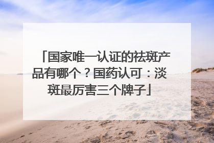 国家唯一认证的祛斑产品有哪个？国药认可：淡斑最厉害三个牌子