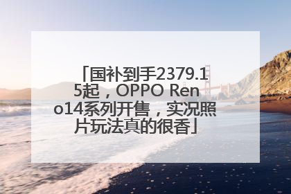 国补到手2379.15起，OPPO Reno14系列开售，实况照片玩法真的很香