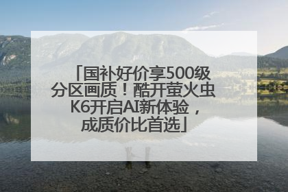 国补好价享500级分区画质！酷开萤火虫K6开启AI新体验，成质价比首选