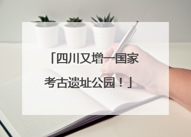 四川又增一国家考古遗址公园！