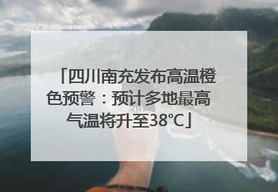 四川南充发布高温橙色预警：预计多地最高气温将升至38℃