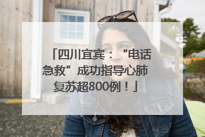 四川宜宾：“电话急救”成功指导心肺复苏超800例！