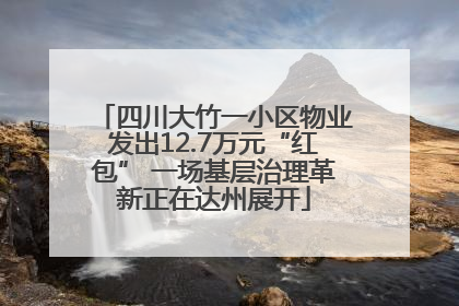 四川大竹一小区物业发出12.7万元“红包” 一场基层治理革新正在达州展开