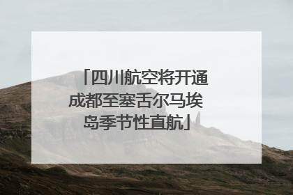 四川航空将开通成都至塞舌尔马埃岛季节性直航