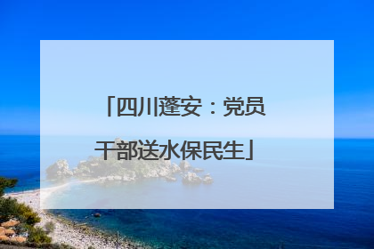 四川蓬安：党员干部送水保民生