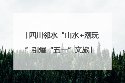四川邻水“山水+潮玩”引爆“五一”文旅