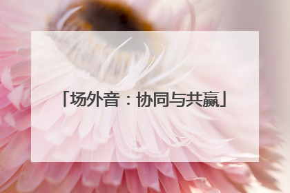 场外音：协同与共赢
