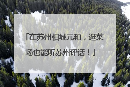 在苏州相城元和，逛菜场也能听苏州评话！