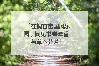 在铜官窑国风乐园，闻见书卷墨香与草本芬芳