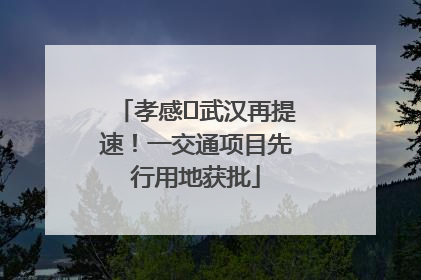 孝感⇋武汉再提速！一交通项目先行用地获批