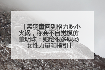 孟羽童回到格力吃小火锅，称会不自觉模仿董明珠：她给很多职场女性力量和指引