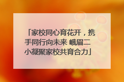 家校同心育花开，携手同行向未来 峨眉二小凝聚家校共育合力