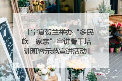 宁夏贺兰举办“多民族一家亲”宣讲骨干培训班暨示范宣讲活动