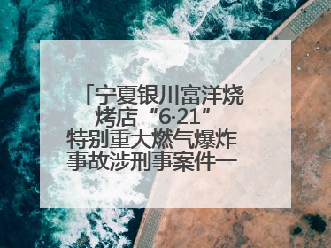 宁夏银川富洋烧烤店“6·21”特别重大燃气爆炸事故涉刑事案件一审宣判，15名被告人分别判刑六年至一年不等
