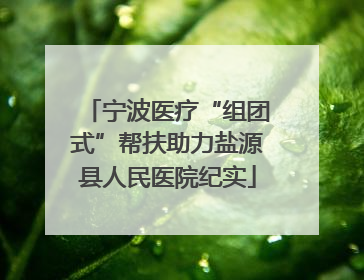 宁波医疗“组团式”帮扶助力盐源县人民医院纪实