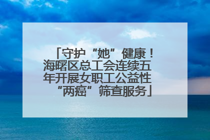 守护“她”健康！海曙区总工会连续五年开展女职工公益性“两癌”筛查服务