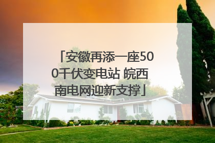 安徽再添一座500千伏变电站 皖西南电网迎新支撑