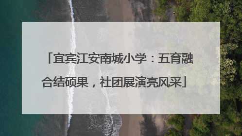 宜宾江安南城小学：五育融合结硕果，社团展演亮风采