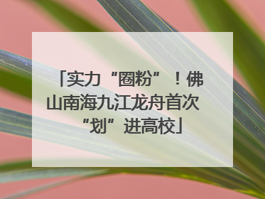 实力“圈粉”！佛山南海九江龙舟首次“划”进高校