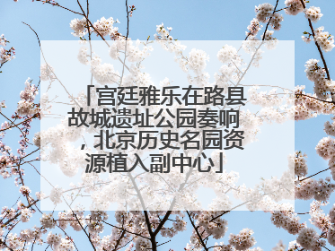 宫廷雅乐在路县故城遗址公园奏响，北京历史名园资源植入副中心