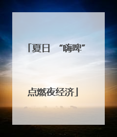 夏日 “嗨啤” 点燃夜经济