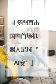 多图直击国内首场机器人足球“AI赛”