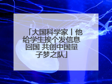 大国科学家丨他给学生挨个发信息回国 共创中国量子梦之队