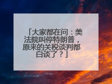 大家都在问：美法院叫停特朗普，原来的关税谈判都白谈了？