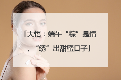 大悟：端午“粽”是情，“绣”出甜蜜日子