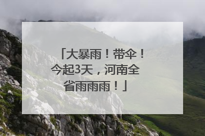 大暴雨！带伞！今起3天，河南全省雨雨雨！
