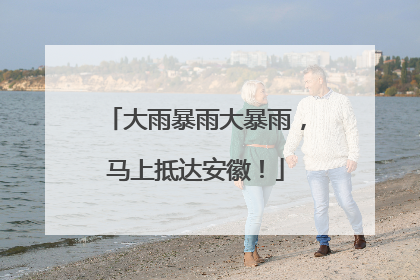 大雨暴雨大暴雨，马上抵达安徽！
