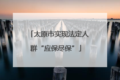 太原市实现法定人群“应保尽保”