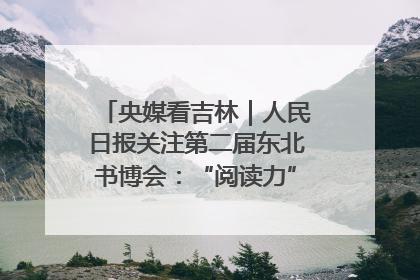 央媒看吉林｜人民日报关注第二届东北书博会：“阅读力”也是“发展力”