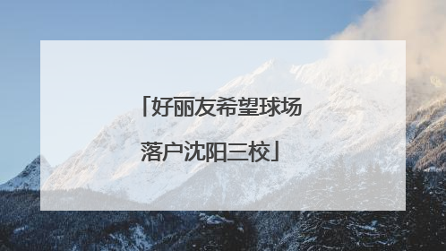 好丽友希望球场落户沈阳三校
