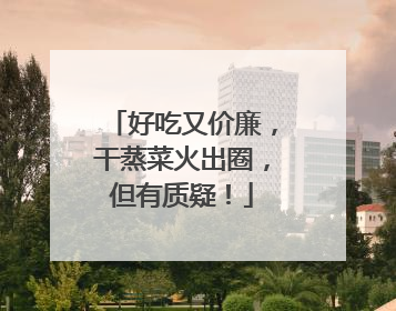 好吃又价廉，干蒸菜火出圈，但有质疑！