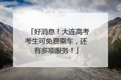 好消息！大连高考考生可免费乘车，还有多项服务！