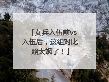 女兵入伍前vs入伍后，这组对比照太飒了！