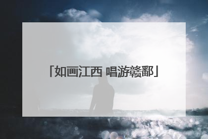 如画江西 唱游赣鄱