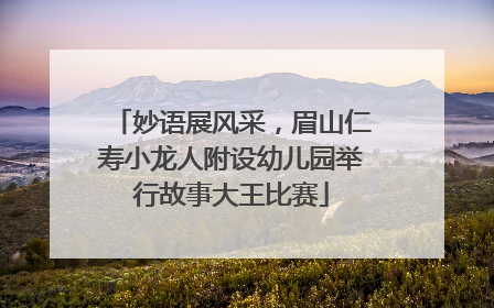 妙语展风采，眉山仁寿小龙人附设幼儿园举行故事大王比赛