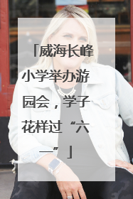 威海长峰小学举办游园会，学子花样过“六一”