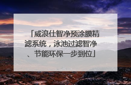 威浪仕智净预涂膜精滤系统，泳池过滤智净、节能环保一步到位
