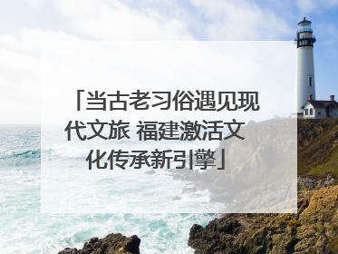 当古老习俗遇见现代文旅 福建激活文化传承新引擎