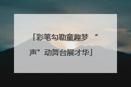 彩笔勾勒童趣梦 “声”动舞台展才华