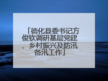 德化县委书记方俊钦调研基层党建、乡村振兴及防汛备汛工作