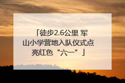徒步2.6公里 军山小学营地入队仪式点亮红色“六一”