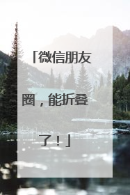 微信朋友圈，能折叠了！