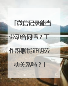 微信记录能当劳动合同吗？工作群聊能证明劳动关系吗？