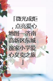 微光成炬，点亮爱心地图—济南高新区东城逸家小学爱心义卖之旅