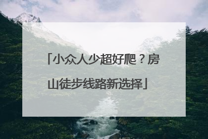 小众人少超好爬？房山徒步线路新选择