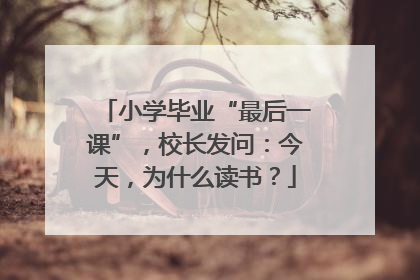 小学毕业“最后一课”，校长发问：今天，为什么读书？